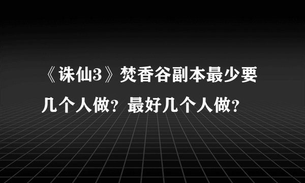 《诛仙3》焚香谷副本最少要几个人做？最好几个人做？