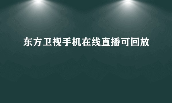 东方卫视手机在线直播可回放
