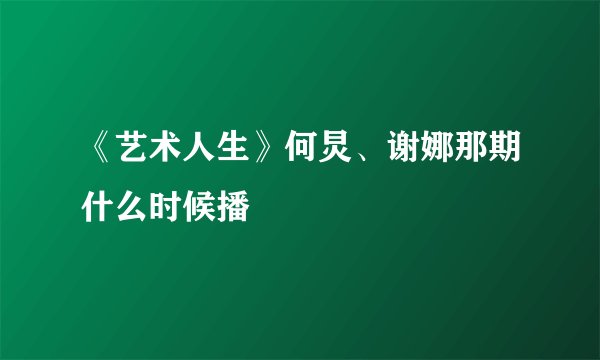 《艺术人生》何炅、谢娜那期什么时候播