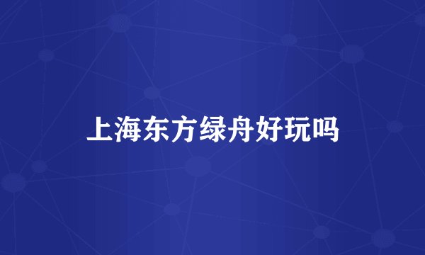 上海东方绿舟好玩吗