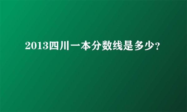 2013四川一本分数线是多少？