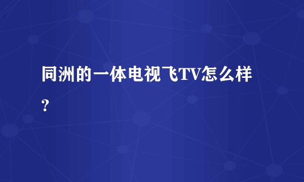 同洲的一体电视飞TV怎么样？