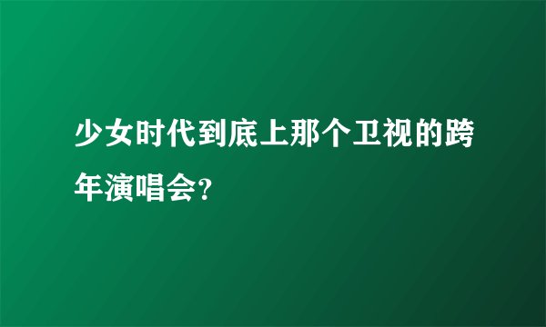 少女时代到底上那个卫视的跨年演唱会？