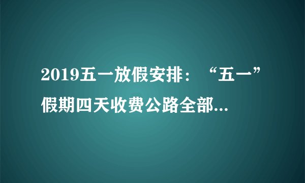 2019五一放假安排：“五一”假期四天收费公路全部免费通行