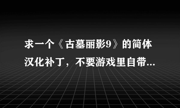 求一个《古墓丽影9》的简体汉化补丁，不要游戏里自带的繁体中文