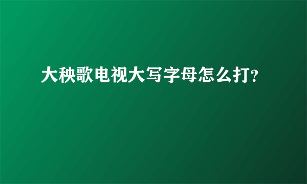 大秧歌电视大写字母怎么打？