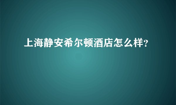 上海静安希尔顿酒店怎么样？