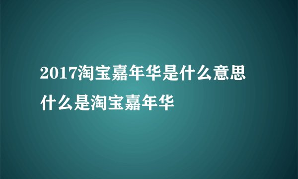 2017淘宝嘉年华是什么意思 什么是淘宝嘉年华