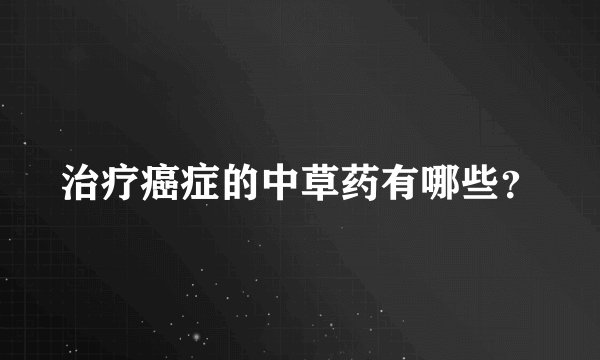 治疗癌症的中草药有哪些？