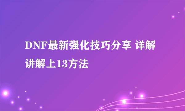 DNF最新强化技巧分享 详解讲解上13方法
