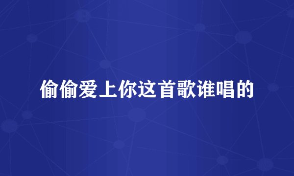 偷偷爱上你这首歌谁唱的