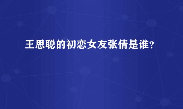 王思聪的初恋女友张倩是谁？