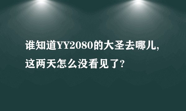 谁知道YY2080的大圣去哪儿,这两天怎么没看见了?