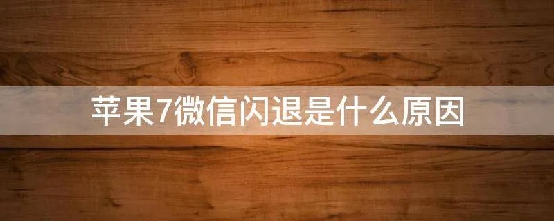 苹果7微信闪退是什么原因