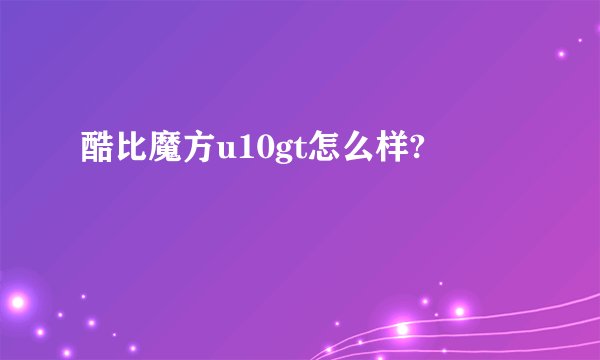 酷比魔方u10gt怎么样?