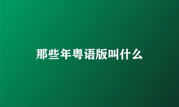 那些年粤语版叫什么