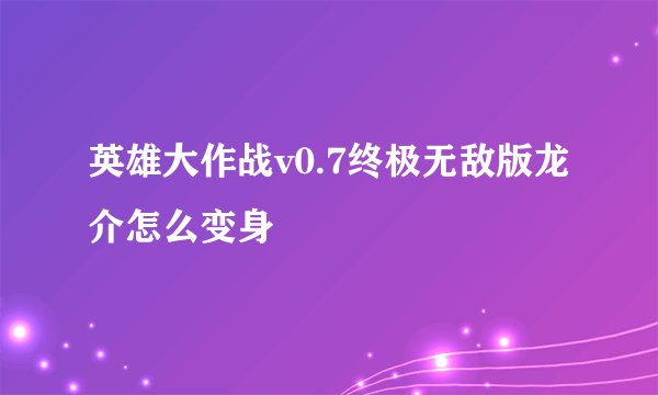 英雄大作战v0.7终极无敌版龙介怎么变身