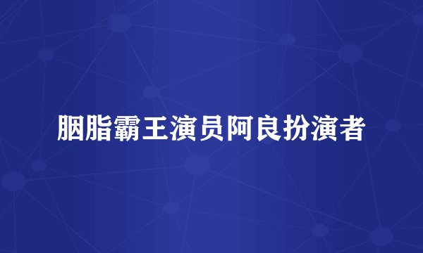 胭脂霸王演员阿良扮演者