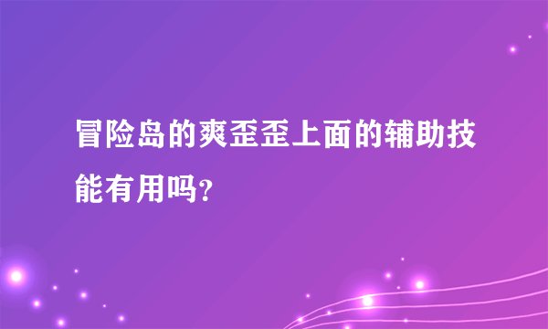 冒险岛的爽歪歪上面的辅助技能有用吗？