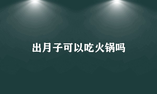 出月子可以吃火锅吗