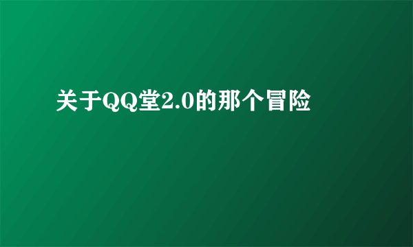 关于QQ堂2.0的那个冒险