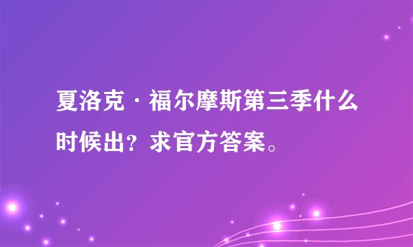 夏洛克·福尔摩斯第三季什么时候出？求官方答案。