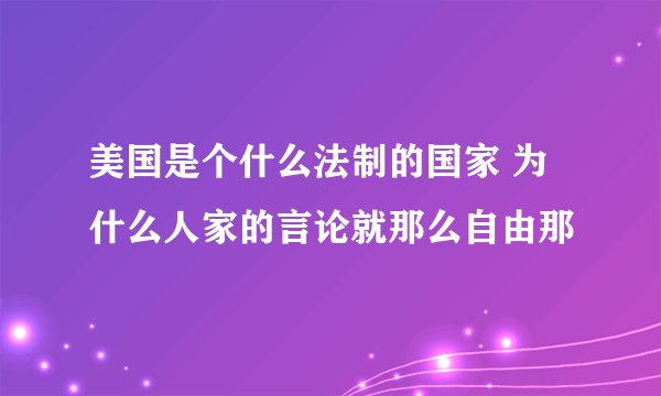 美国是个什么法制的国家 为什么人家的言论就那么自由那