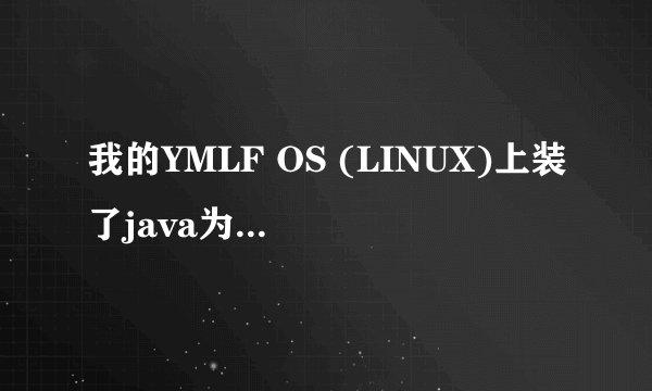 我的YMLF OS (LINUX)上装了java为何运行不了eclipse 还提示没有java虚拟机 ?
