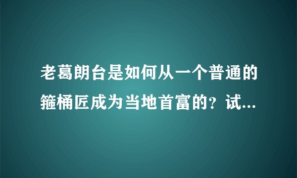 老葛朗台是如何从一个普通的箍桶匠成为当地首富的？试简述葛朗台发家史并据此分析人物性格