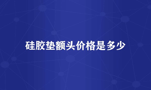 硅胶垫额头价格是多少