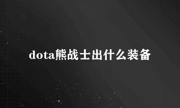 dota熊战士出什么装备