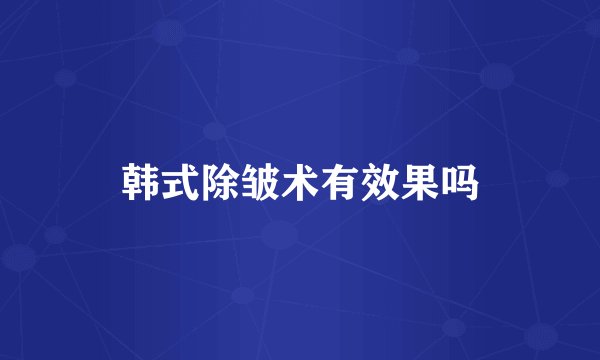 韩式除皱术有效果吗