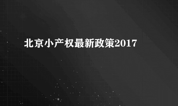 北京小产权最新政策2017