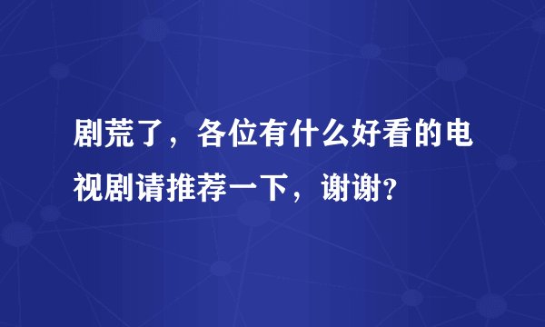 剧荒了，各位有什么好看的电视剧请推荐一下，谢谢？