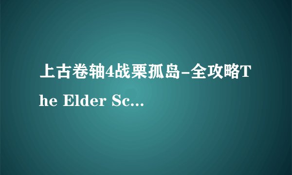 上古卷轴4战栗孤岛-全攻略The Elder Scrolls IV: Shivering Isles