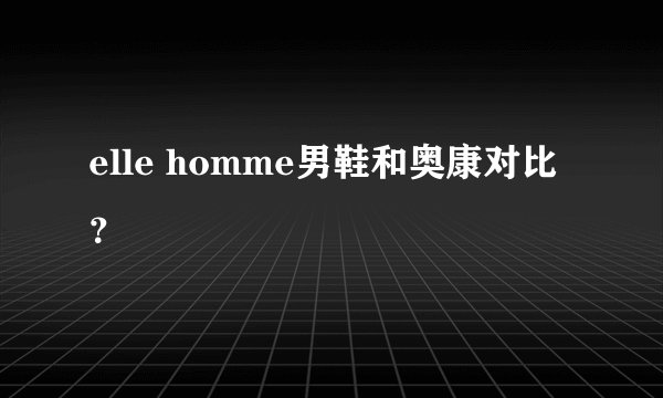 elle homme男鞋和奥康对比？