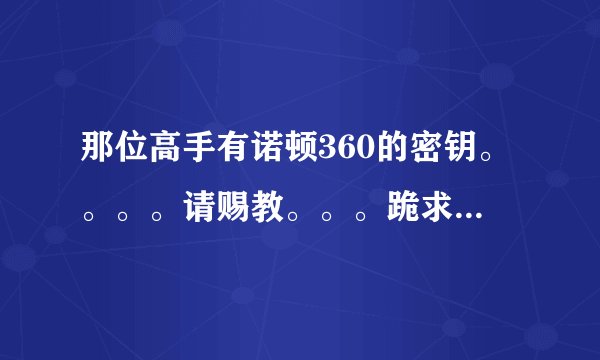 那位高手有诺顿360的密钥。。。。请赐教。。。跪求！！！！