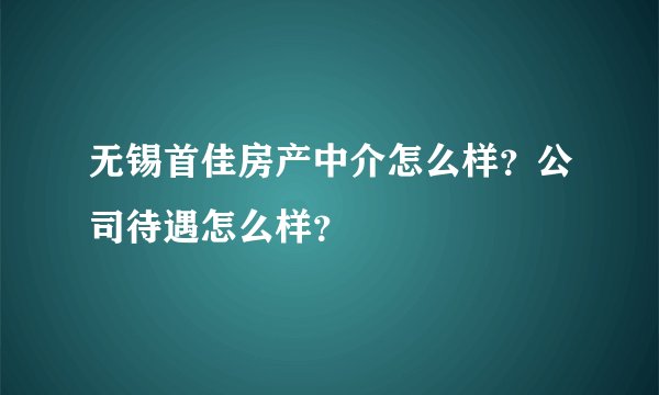无锡首佳房产中介怎么样？公司待遇怎么样？