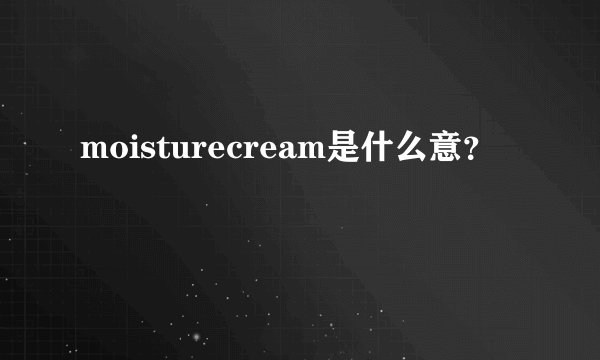 moisturecream是什么意？