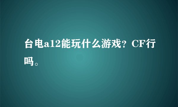 台电a12能玩什么游戏？CF行吗。