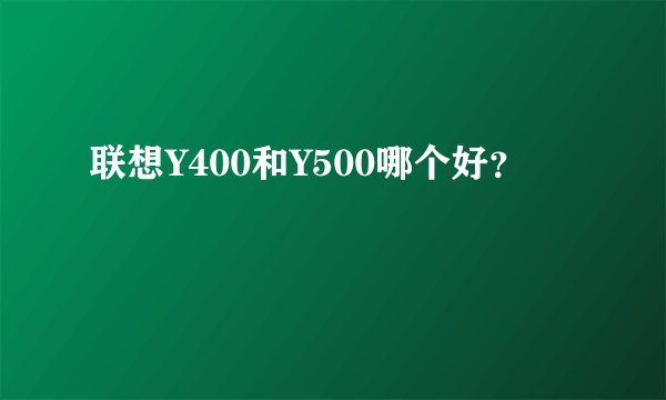 联想Y400和Y500哪个好？