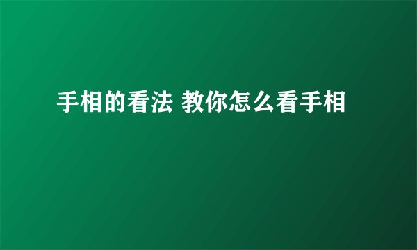 手相的看法 教你怎么看手相
