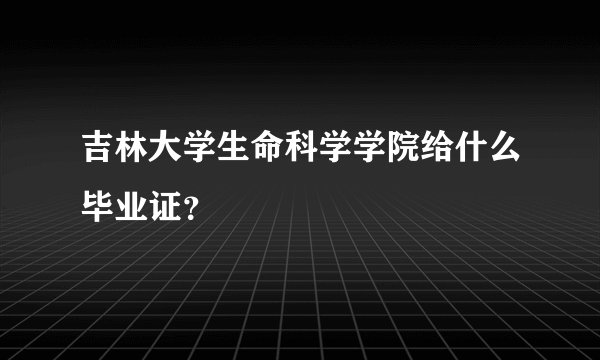 吉林大学生命科学学院给什么毕业证？