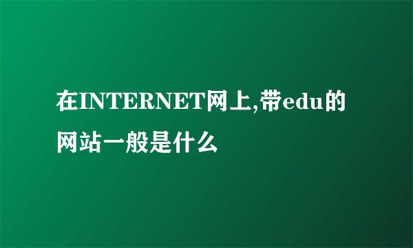 在INTERNET网上,带edu的网站一般是什么