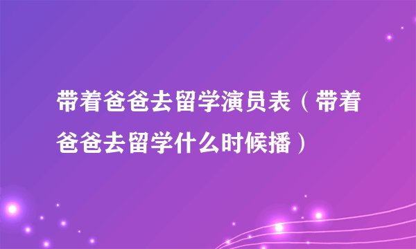 带着爸爸去留学演员表（带着爸爸去留学什么时候播）