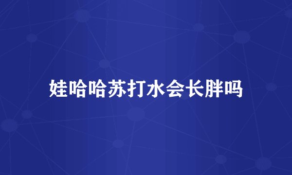 娃哈哈苏打水会长胖吗