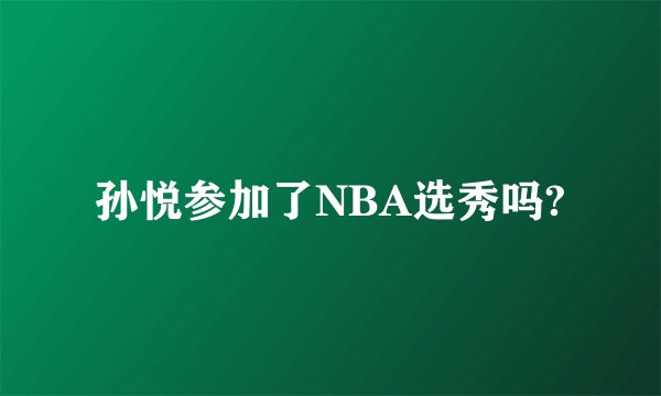 孙悦参加了NBA选秀吗?