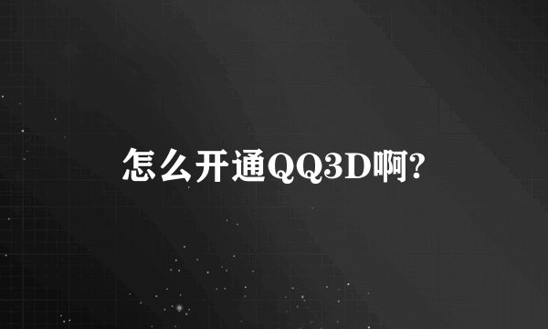 怎么开通QQ3D啊?