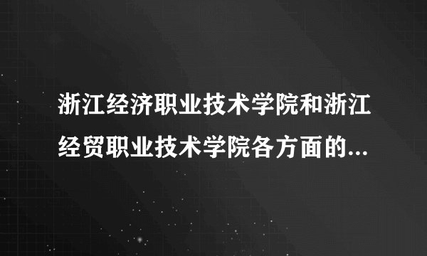 浙江经济职业技术学院和浙江经贸职业技术学院各方面的比较？哪个更好些？