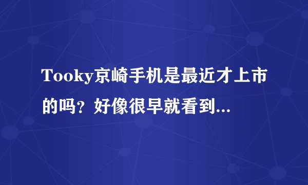 Tooky京崎手机是最近才上市的吗？好像很早就看到它的信息了